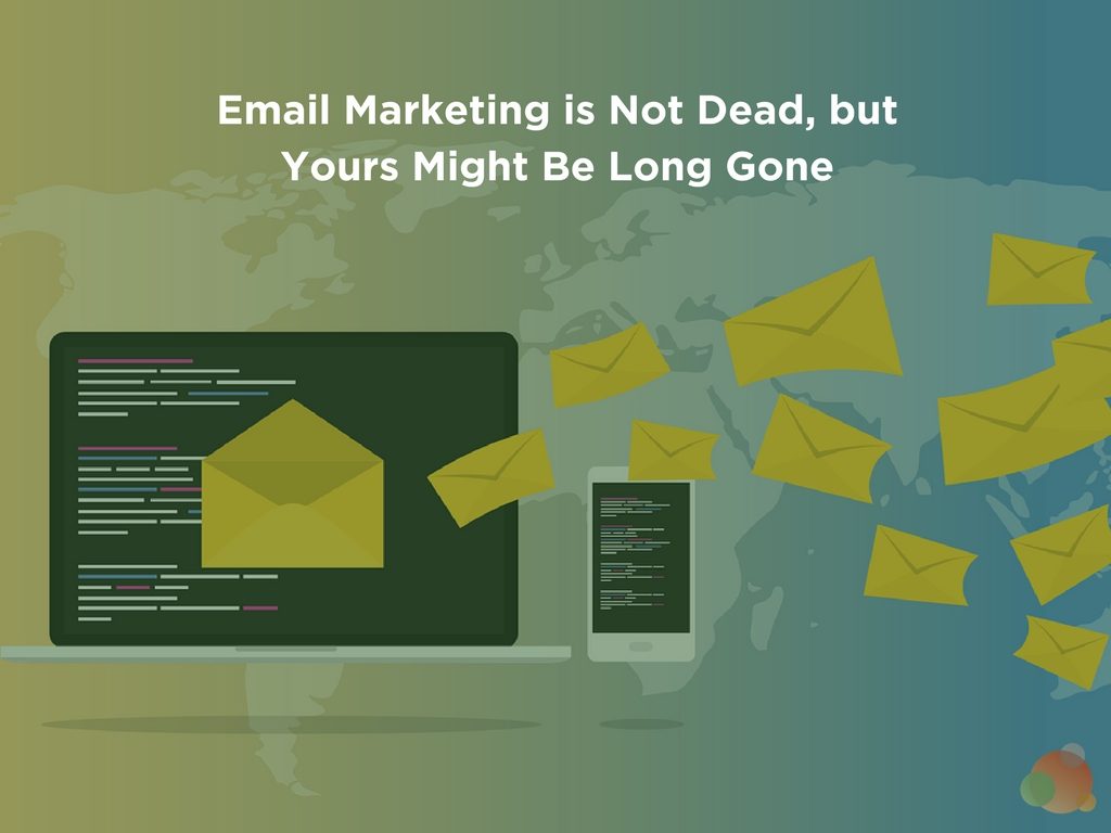 Email Marketing is Not Dead, but Yours Might Be Long Gone