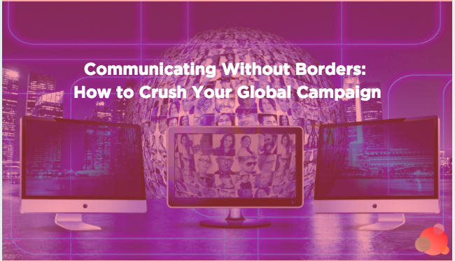 Communicating Without Borders: How to Crush Your Global Campaign